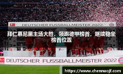 拜仁慕尼黑主场大胜，领跑德甲榜首，继续稳坐榜首位置