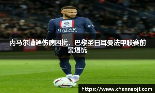 内马尔遭遇伤病困扰，巴黎圣日耳曼法甲联赛前景堪忧