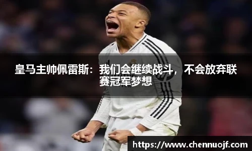皇马主帅佩雷斯：我们会继续战斗，不会放弃联赛冠军梦想