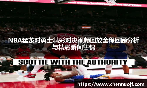 NBA猛龙对勇士精彩对决视频回放全程回顾分析与精彩瞬间集锦