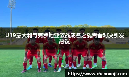 U19意大利与克罗地亚激战成名之战青春对决引发热议
