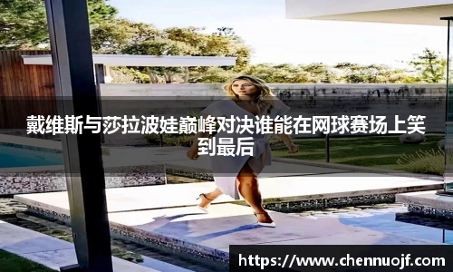 戴维斯与莎拉波娃巅峰对决谁能在网球赛场上笑到最后