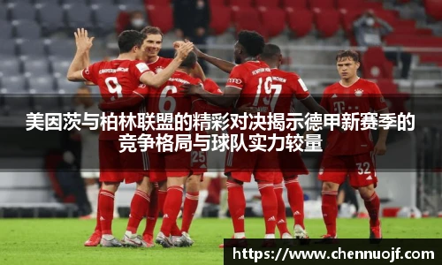 美因茨与柏林联盟的精彩对决揭示德甲新赛季的竞争格局与球队实力较量